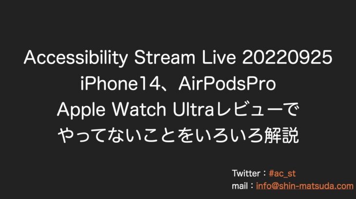 Accessibility Stream Live 20220925 iPhone14、AirPodsPro、Apple Watch Ultraレビューでやってないことをいろいろ解説