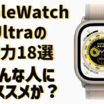 Apple Watch Ultraの魅力18選。どんな人にオススメか？