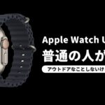 Apple Watch Ultraを非アウトドア系の普通の人が買っても大丈夫なのか！？Series 8との違いは？