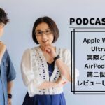 【Podcast Live】ep.135：Apple Watch Ultraは実際どう？AirPods Pro(第2世代)もレビューします！