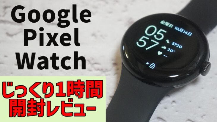 Google Pixel Watch開封からの1時間徹底レビュー
