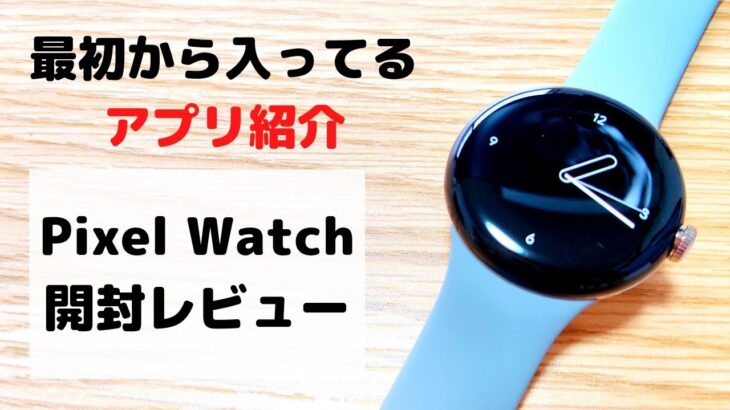 google pixel watch(グーグルピクセルウォッチ)開封レビューと初期アプリ紹介