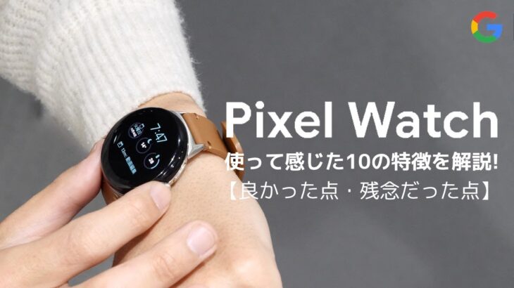 Pixel Watchの10の特徴を解説! Apple Watchから乗り換えて良かったこと、残念だったこと