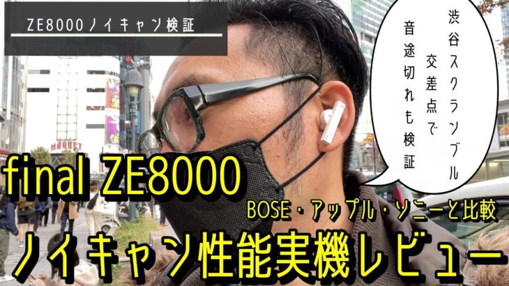 final ZE8000速攻レビュー！　ノイズキャンセル性能、音途切れを渋谷の路上、電車内でテストしました。BOSE・アップル・ソニーのノイキャンライバル機種とも聴き比べしてみました。