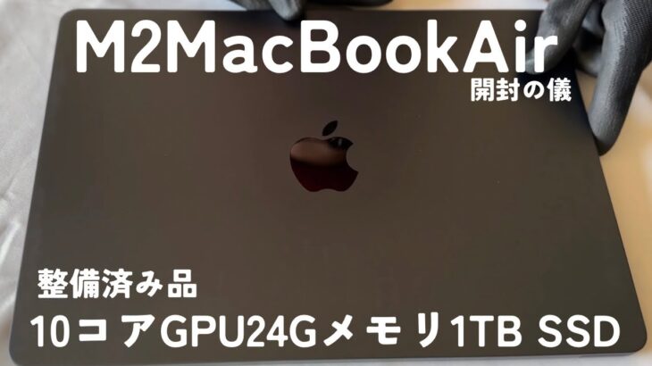 【開封の儀】Apple Mac Book Air　2022のM2チップ10コアGPUモデルのメモリ24GB1TBSSD整備済み品を購入しました！