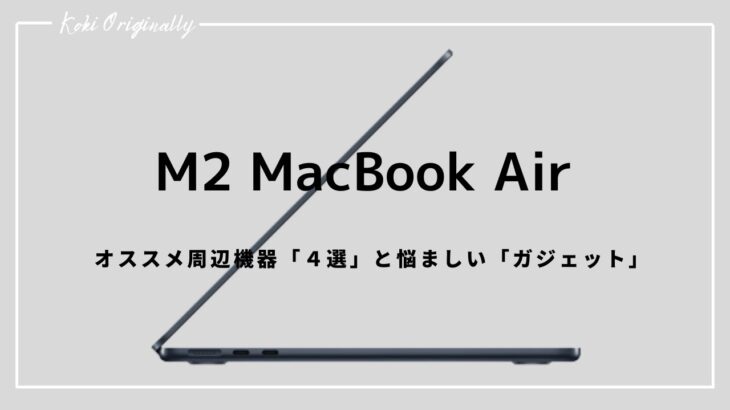 【M2 MacBook Air】オススメ周辺機器４選と悩ましい点・・。（M2 Macbook Air – suggesstions for the surrounding devices 4）