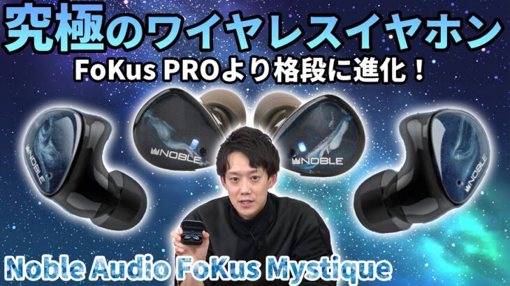 Noble Auido 「FoKus Mystique」のご紹介！！超音質特化型完全ワイヤレスイヤホン「FoKus PRO」が進化して帰ってきた！！音質はまさにワイヤレスイヤホンの新境地。