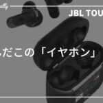 【JBL TOUR  PRO 2】　なんだこの「イヤホン」・・興味しかない！