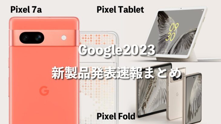 Pixel7aが発売開始！Google IO 2023速報まとめ