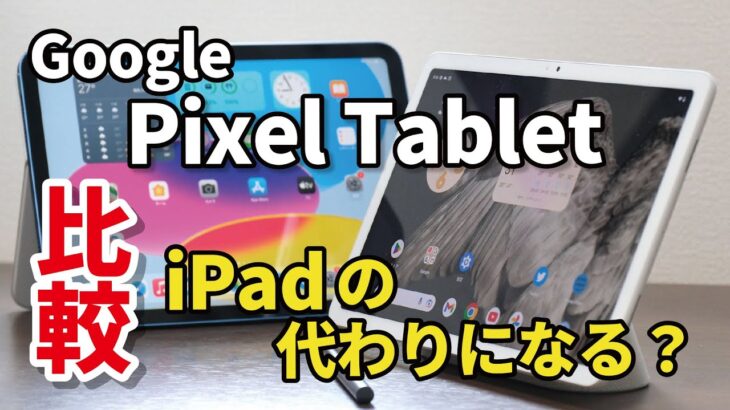 Google Pixel Tablet はiPadの代わりになるか比較。難しい立ち位置のGoogleのタブレット