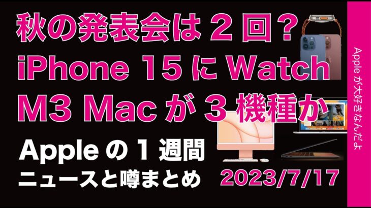 【元気な秋】発表会は2回？iPhone 15にM3Mac3機種？などAppleの1週間・噂とニュースまとめ20230717