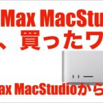 【急遽！】M1 Max MacStudioからM2 Max MacStudioに換えたワケ【最強コスパだから】