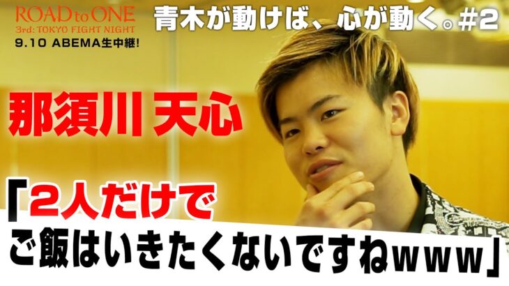 那須川天心「めちゃくちゃ好き！だけど2人でご飯はやめときます！」| 青木が動くと心が動くぜ！9.10 Road To ONE:3rd TOKYO FIGHT NIGHT