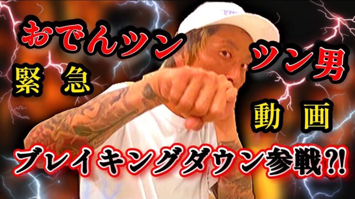 【緊急動画】おでんツンツンBreaking Down参戦!?はたして…