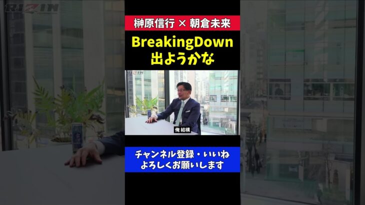 朝倉未来にBreakingDown参戦を直訴する榊原CEO【RIZIN/対談】
