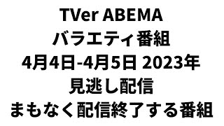 TVer ABEMA  バラエティ番組 4月4日-4月5日 2023年 見逃し配信 まもなく配信終了する番組