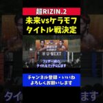 朝倉未来vsケラモフの試合をタイトルマッチにします【超RIZIN.2/榊原CEO】