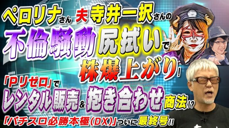 ペロリナさん､夫(寺井一択さん)の不倫騒動尻拭いで株爆上がり!／大都技研､｢Pリゼロ｣でレンタル販売＆抱き合わせ商法!?／パチスロ必勝本極(DX) ついに最終号!「パチ裏ワイドショー」