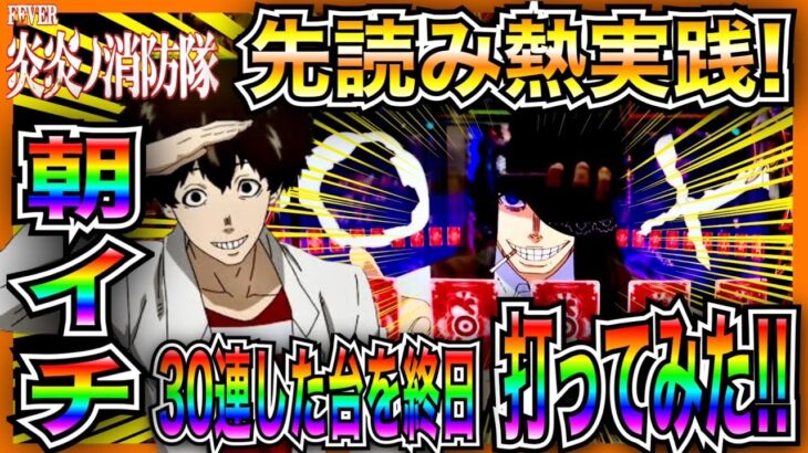 【PF炎炎ノ消防隊】先読み熱実践！朝イチ30連即やめ台を終日打ってみた！