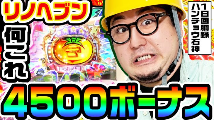 【スマスロ】リノヘブンから4500ボーナス｜1GAMEガット石神の1日回胴録「ハンチョウ石神」#76【パチスロ・スロット】