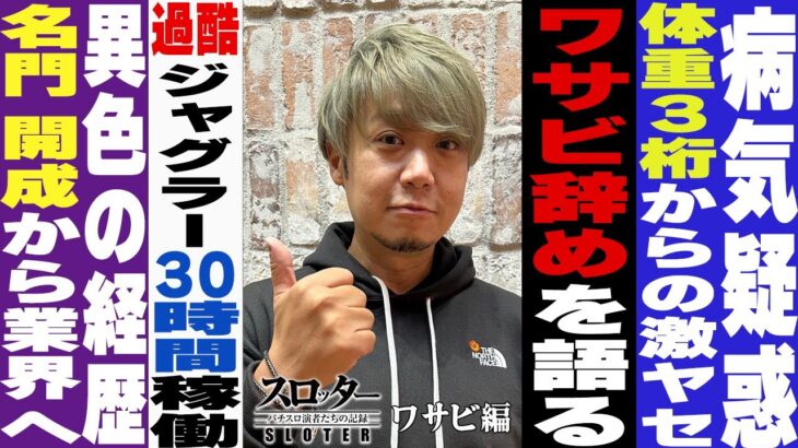 ワサビ辞めの真相。体重3桁からの激ヤセ騒動？超名門高校での生活《ワサビ 編》【スロッター ～パチスロ演者たちの記録 ～】 パチスロ演者の半生を描くドキュメンタリー［パチンコ・パチスロ・スロット］