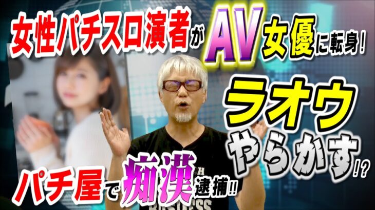 女性パチスロ演者がAV女優に転身!／パチンコ店で痴漢!／ラオウやらかす!?「パチ裏ワイドショー」