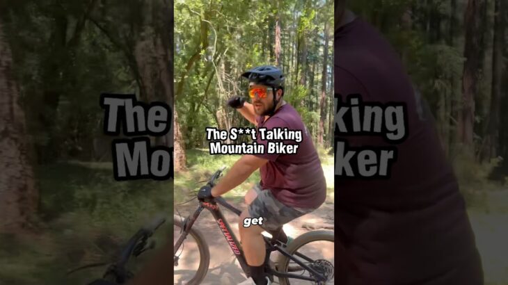 Every S**t Talking Mtn Biker Ever…