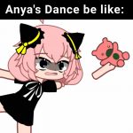 Anya’s Dance be like: 😀