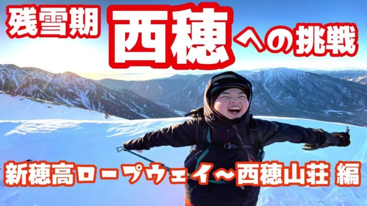 【残雪期の北ア】登山女子が難関の西穂高岳に挑戦！新穂高ロープウェイから西穂山荘でテント泊！【前編】