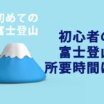 【富士登山初心者】初心者向け富士山登山の所要時間は？