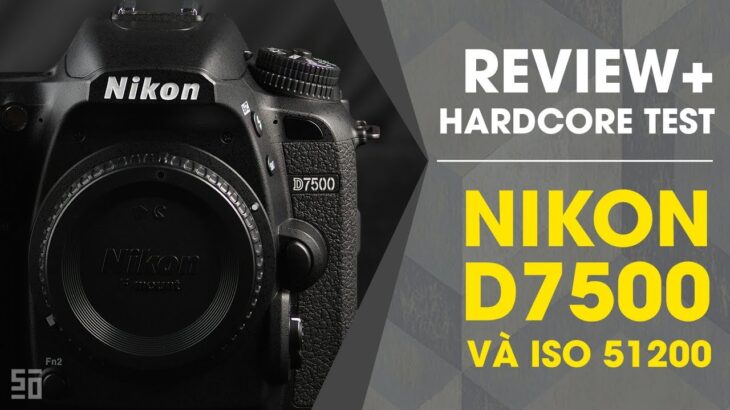 Review + Hardcore test Nikon D7500 ở ISO 51200!