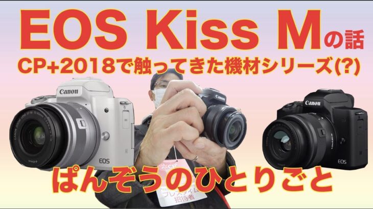 キヤノンEOS Kiss Mの話・CP+2018で触ってきた機材シリーズ(見た感じ、触った感じ、スペックから感じたこと・ほぼ感想）