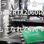 グラフィックボードの交換　値のこなれてきたGeFoce RTX2060！
