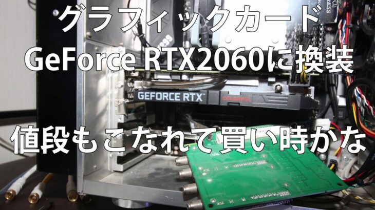 グラフィックボードの交換　値のこなれてきたGeFoce RTX2060！