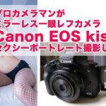 プロカメラマンがミラーレス一眼レフカメラ「Canon EOS kiss M」でセクシーポートレート撮影をしてみた！