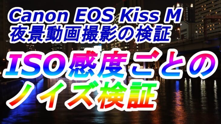 【Canon EOS Kiss M】夜景動画撮影時のISO感度ごとのノイズ発生具合の検証