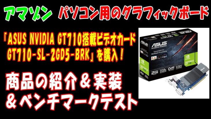 【アマゾン】パソコン用のグラフィックボード『ASUS NVIDIA GT710搭載ビデオカード GT710-SL-2GD5-BRK』を購入！商品の紹介＆実装＆ベンチマークテスト