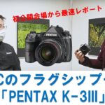 「PENTAX K-3III」APS-Cのフラグシップモデルを初公開会場から最速レポ！