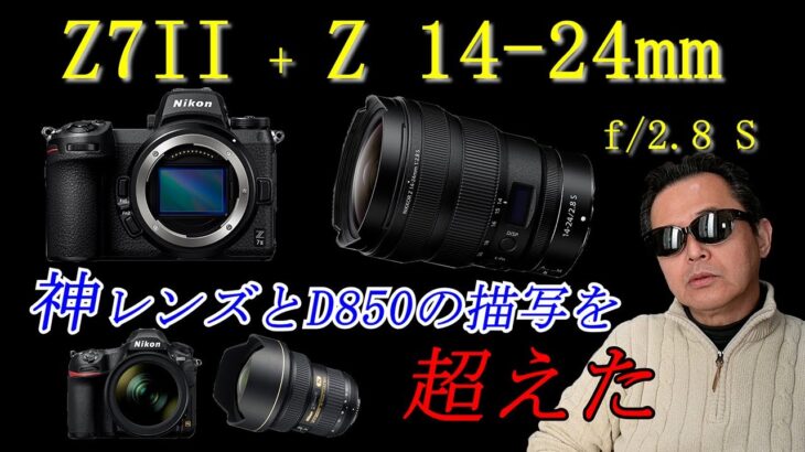 Z7II + Z 14-24mm f/2.8 S-Line　神レンズとD850の描写を超えた！