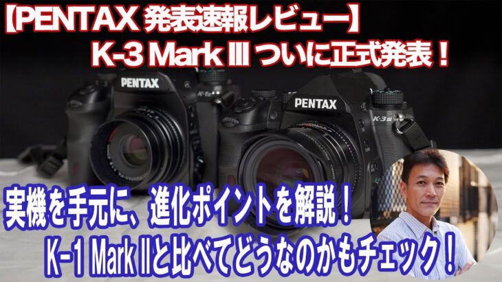 【PENTAX 新製品発表速報】K-3 Mark III最速レビュー！実機を手に進化ポイントを解説！K-1 Mark IIとの違いもチェック！！