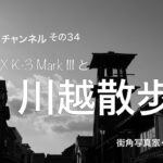 Kei チャンネル　その34 PENTAX K-3 Mark Ⅲ と 川越散歩