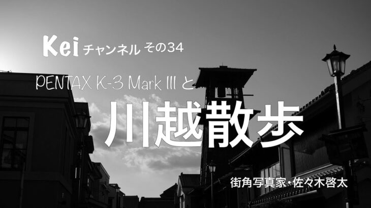 Kei チャンネル　その34 PENTAX K-3 Mark Ⅲ と 川越散歩