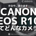 CANON(キヤノン)最新APS-Cミラーレス一眼EOS R10ってどういうカメラ？【初心者向け解説】