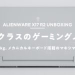 【ついに買った！】最強ゲーミングノートPC『Alienware x17 R2』レビュー