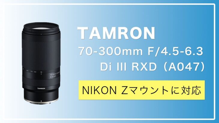 TAMRON が Nikon Z マウントに対応！第一弾は 70-300mm F/4.5-6.3 Di III RXD (Model A047)