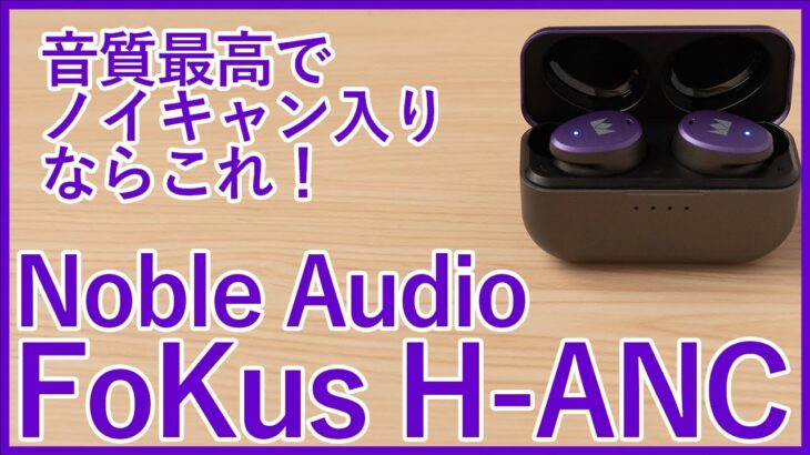 【Noble Audio FoKus H-ANCレビュー】AACでも音質最高！iPhoneにもおすすめなノイキャン搭載完全ワイヤレスイヤホンを徹底レビュー！！