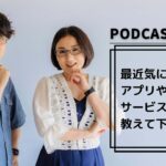 【Podcast Live】ep.137：最近気になるアプリやサービスを教えて下さい！