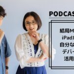【Podcast Live】ep.142：結局MacかiPadか？自分なりのデバイス活用術