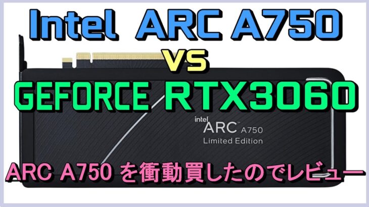 Intel ARC A750を衝動買い。RTX3060と勝負しながらがっちりレビューします。