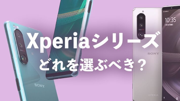 Xperiaシリーズどれを選ぶべき？Xperiaシリーズの選び方を解説！【Xperia 1 Ⅳ、Xperia 5 Ⅳ、Xperia 5 Ⅲ、Xperia 1 Ⅱ、Xperia 10 Ⅳ】